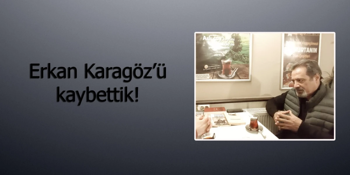 Erkan Karag&ouml;z&rsquo;&uuml; kaybettik!